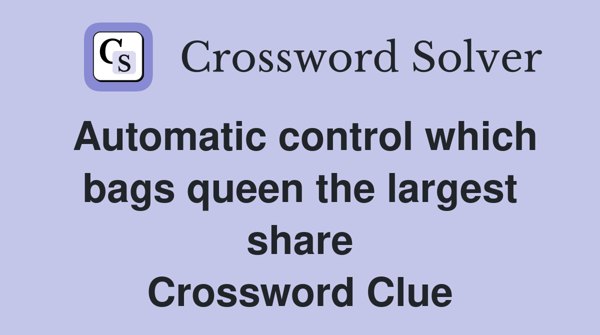 Automatic control which bags queen the largest share Crossword Clue